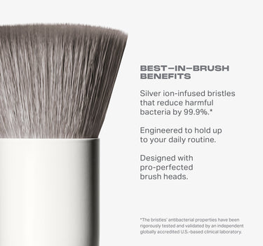 BEST-IN-BRUSH
BENEFITS

Silver ion-infused bristles
that reduce harmful
bacteria by 99.9%.*
Engineered to hold up

to your daily routine.
Designed with
pro-perfected

brush heads.

*The bristles’ antibacterial properties have been
rigorously tested and validated by an independent
globally accredited U.S.-based clinical laboratory.